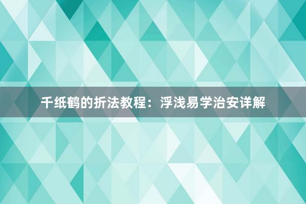 千纸鹤的折法教程：浮浅易学治安详解