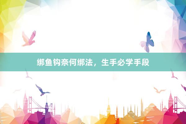 绑鱼钩奈何绑法，生手必学手段