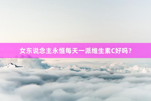 女东说念主永恒每天一派维生素C好吗？