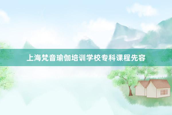 上海梵音瑜伽培训学校专科课程先容